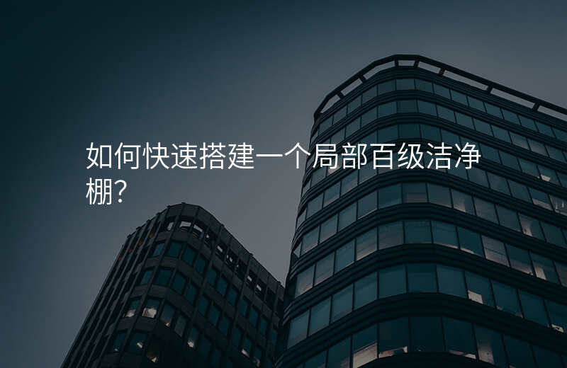 如何快速搭建一个局部百级洁净棚?