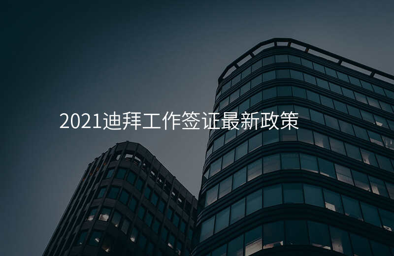 2021迪拜工作签证最新政策
