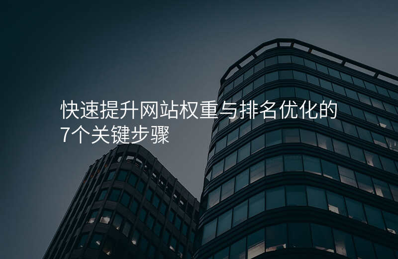 快速提升网站权重与排名优化的7个关键步骤