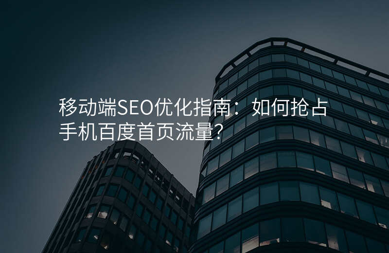 移动端SEO优化指南:如何抢占手机百度首页流量?