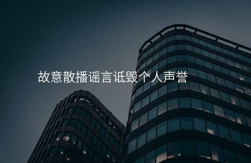 故意散播谣言诋毁个人声誉