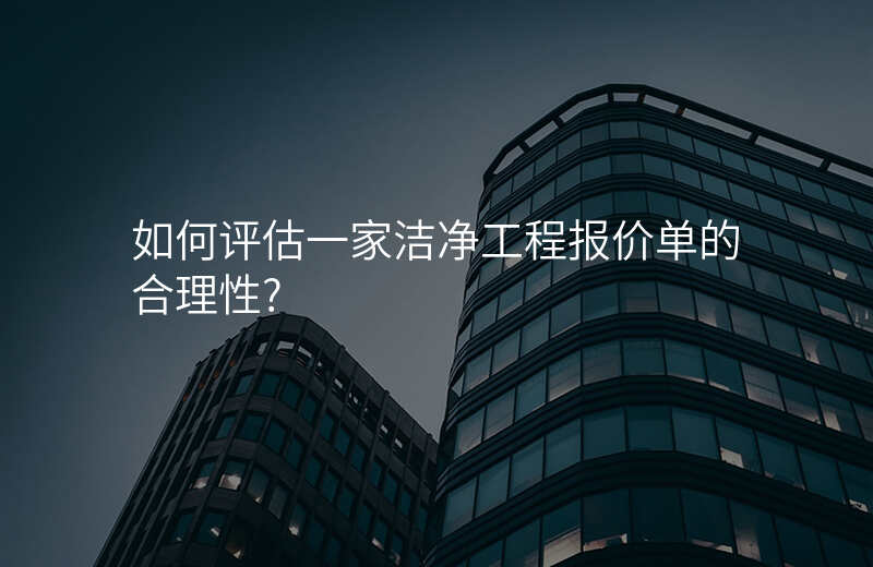 如何评估一家洁净工程报价单的合理性?