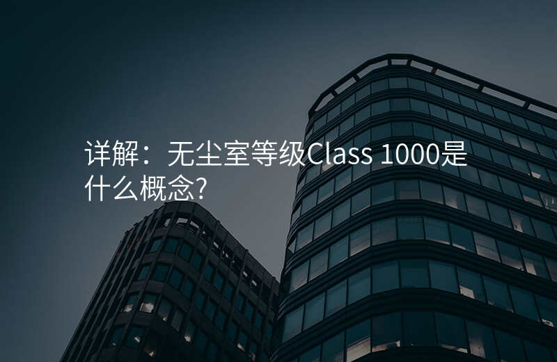 详解:无尘室等级Class 1000是什么概念?