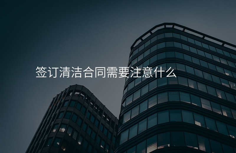 签订清洁合同需要注意什么