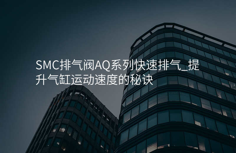 SMC排气阀AQ系列快速排气_提升气缸运动速度的秘诀