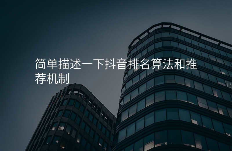简单描述一下抖音排名算法和推荐机制