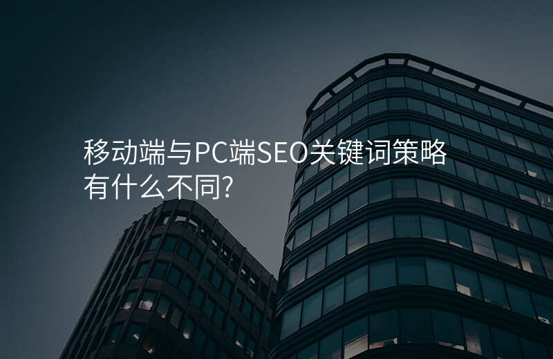 移动端与PC端SEO关键词策略有什么不同?