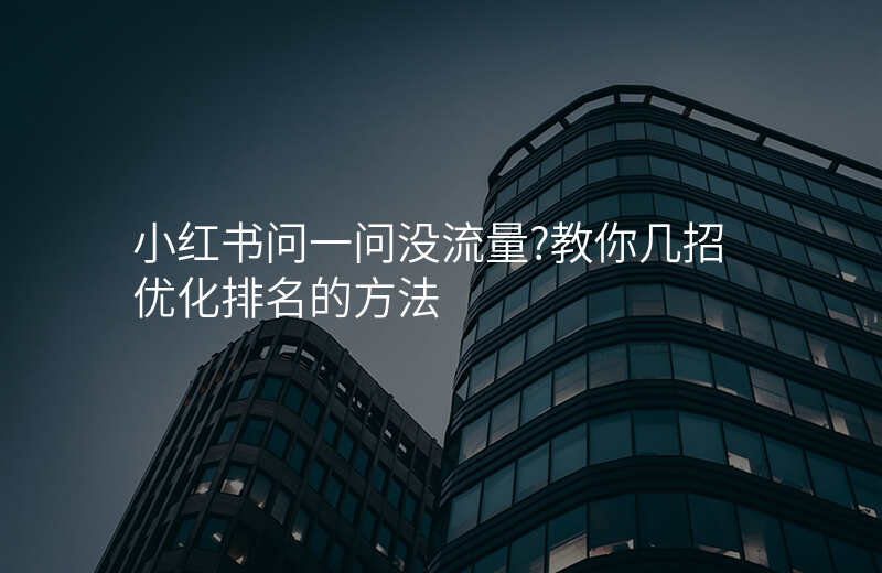 小红书问一问没流量?教你几招优化排名的方法