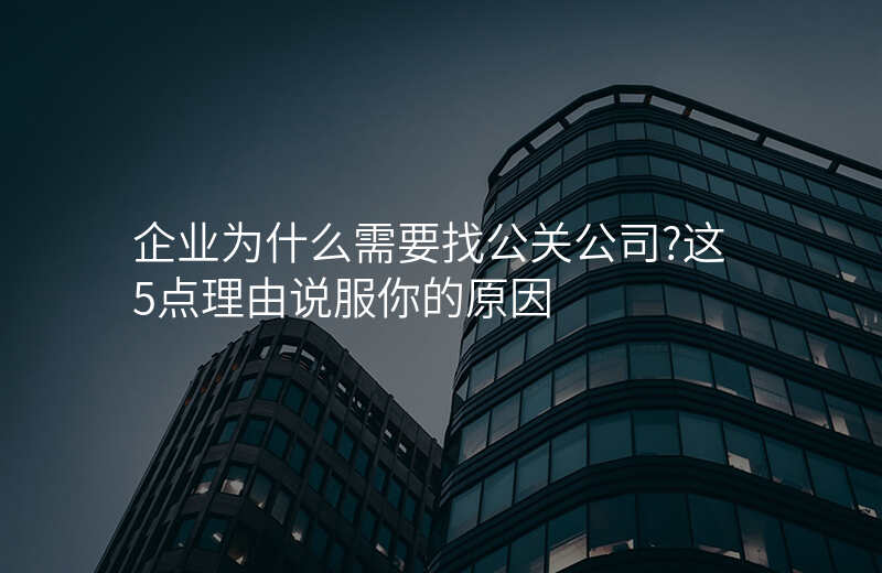 企业为什么需要找公关公司?这5点理由说服你的原因