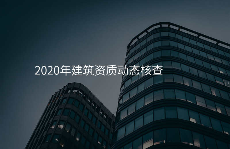 2020年建筑资质动态核查
