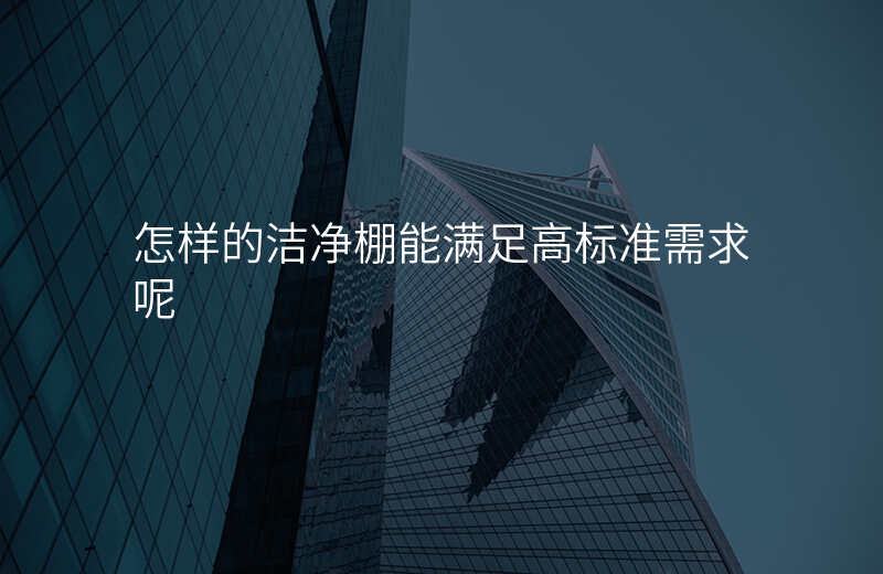 怎样的洁净棚能满足高标准需求呢