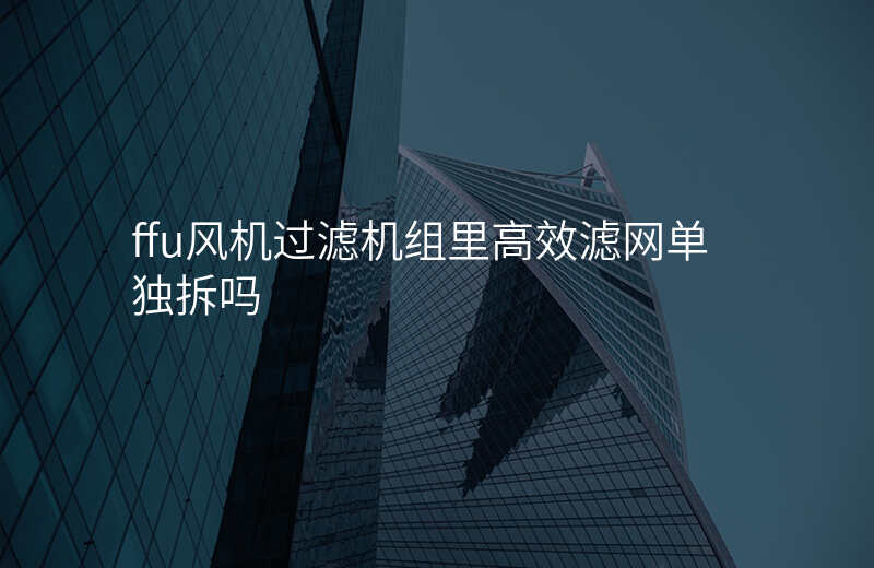 ffu风机过滤机组里高效滤网单独拆吗