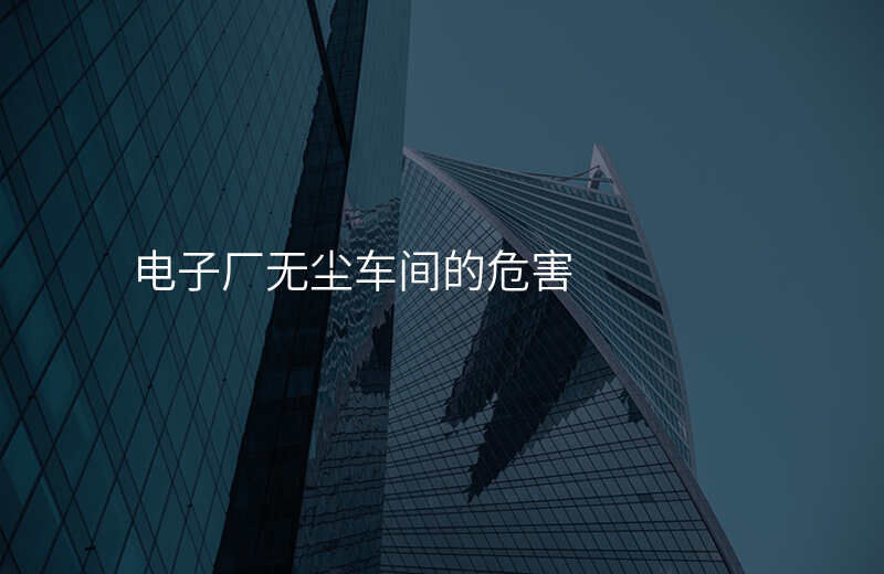 电子厂无尘车间的危害