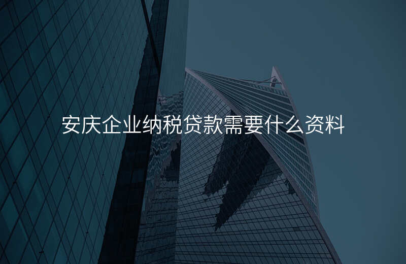 安庆企业纳税贷款需要什么资料