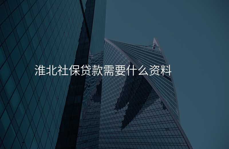 淮北社保贷款需要什么资料
