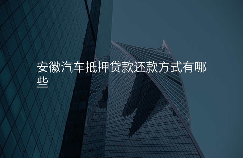 安徽汽车抵押贷款还款方式有哪些
