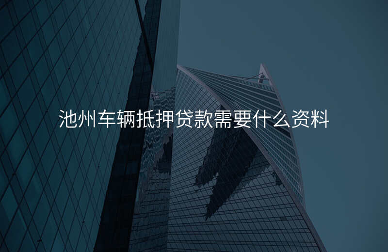 池州车辆抵押贷款需要什么资料
