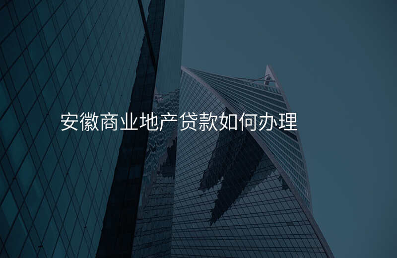 安徽商业地产贷款如何办理