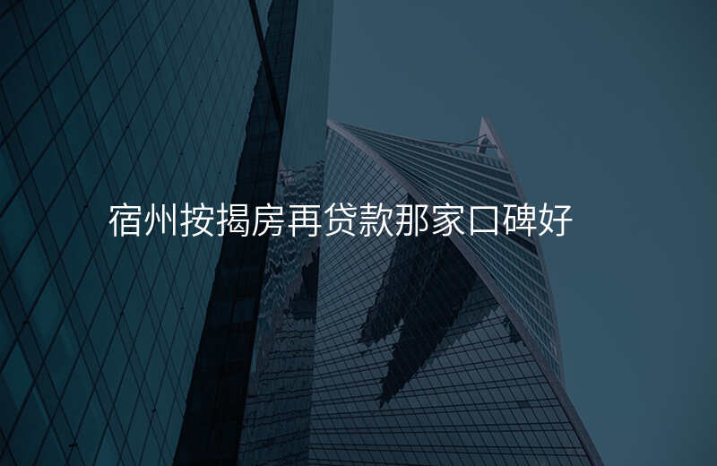 宿州按揭房再贷款那家口碑好