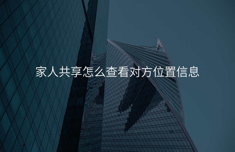 家人共享怎么查看对方位置 家人共享怎么查看对方位置
