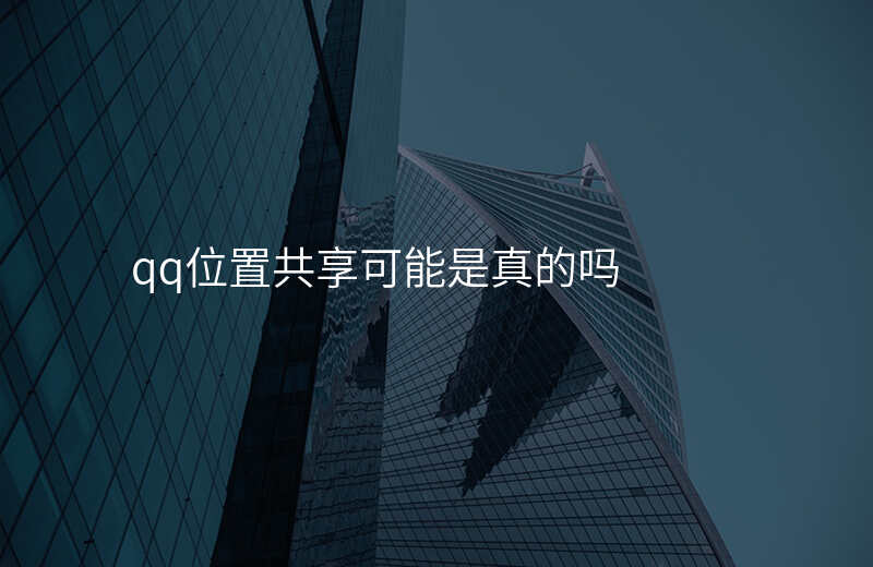 qq位置共享能__吗 qq位置共享能__吗