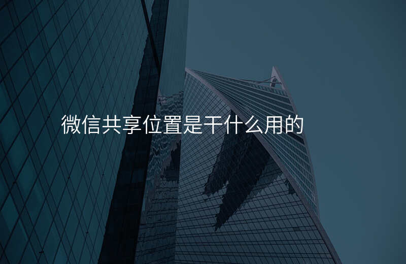 微信共享位置什么意思 微信共享位置什么意思