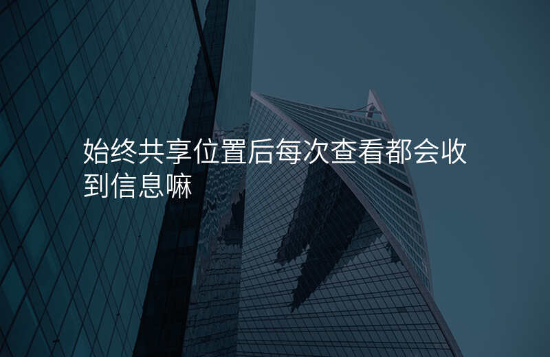 始终共享位置对方知道吗 始终共享位置对方知道吗