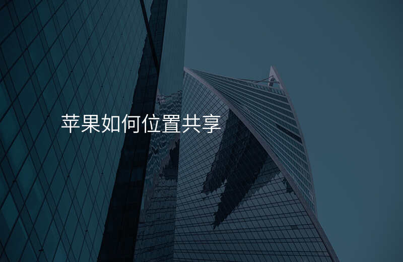 如何位置共享(如何位置共享另一个手机) 如何位置共享(如何位置共享另一个手机)