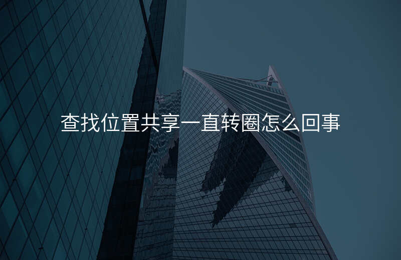 查找位置共享(查找位置共享怎么看别人不让别人看到我) 查找位置共享(查找位置共享怎么看别人不让别人看到我)