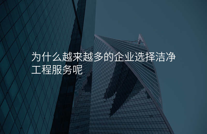 为什么越来越多的企业选择洁净工程服务呢