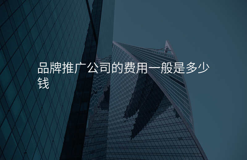 品牌推广公司的费用一般是多少钱