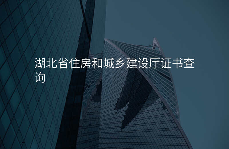湖北省住房和城乡建设厅证书查询
