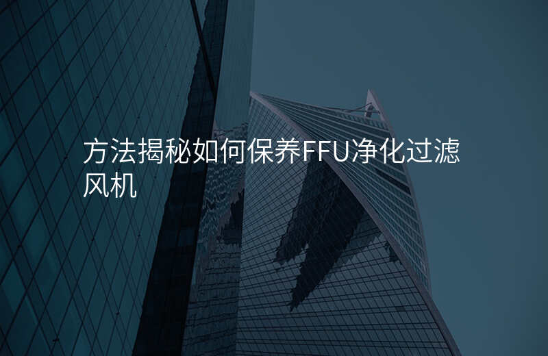 方法揭秘如何保养FFU净化过滤风机 方法揭秘如何保养FFU净化过滤风机