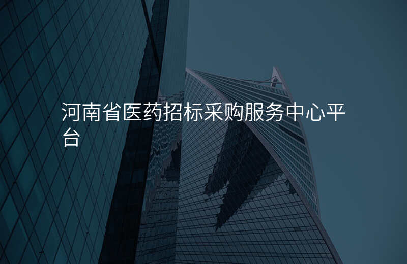 河南省医药招标采购服务中心平台