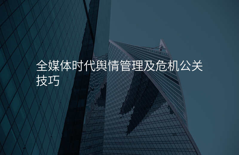 全媒体时代舆情管理及危机公关技巧