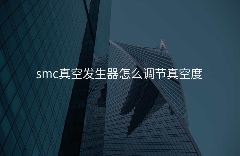 smc真空发生器怎么调节真空度