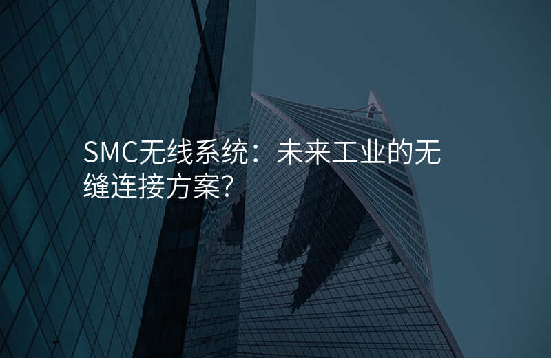 SMC无线系统:未来工业的无缝连接方案?