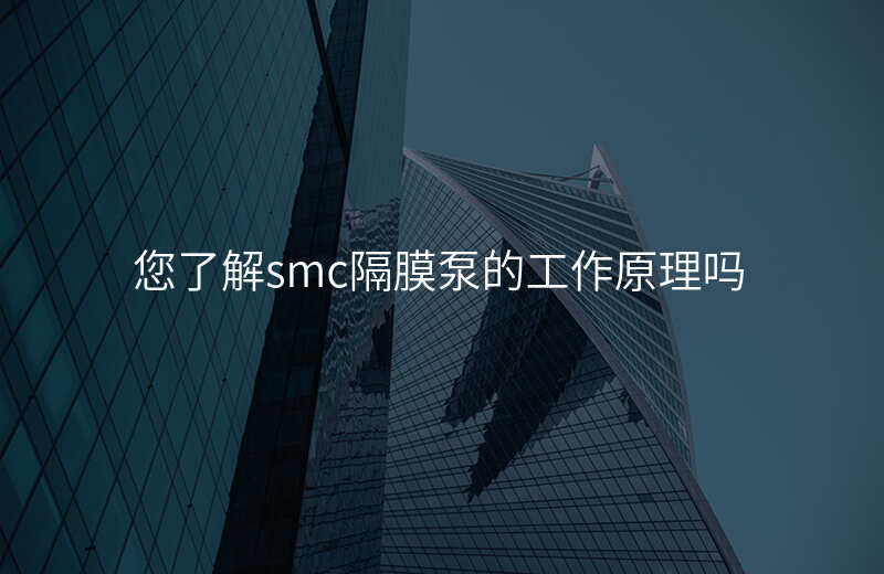 您了解smc隔膜泵的工作原理吗
