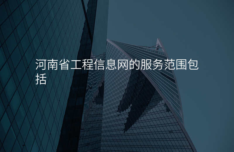 河南省工程信息网的服务范围包括