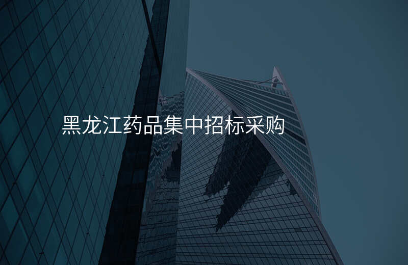 黑龙江药品集中招标采购