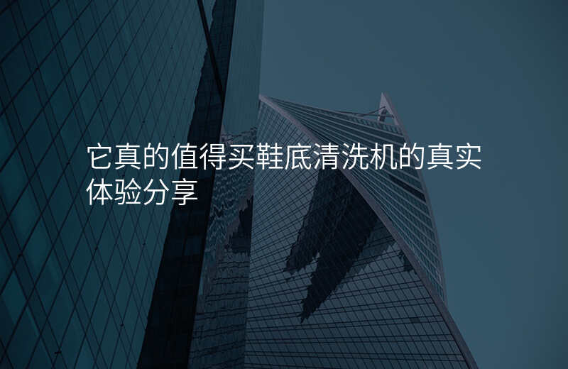 它真的值得买鞋底清洗机的真实体验分享 它真的值得买鞋底清洗机的真实体验分享