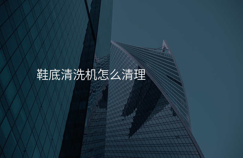 鞋底清洗机怎么清理