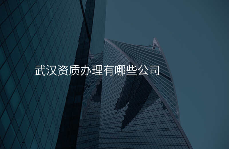 武汉资质办理有哪些公司