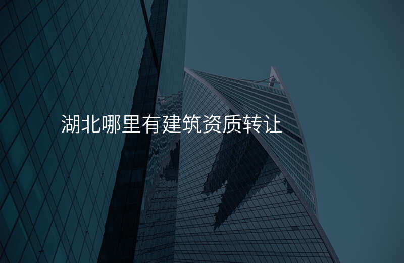 湖北哪里有建筑资质转让