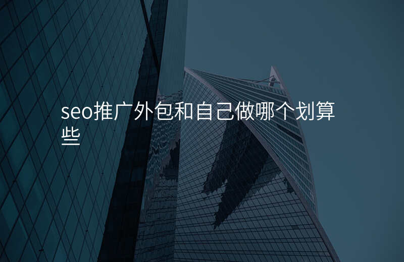 seo推广外包和自己做哪个划算些