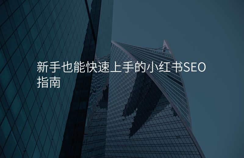新手也能快速上手的小红书SEO指南