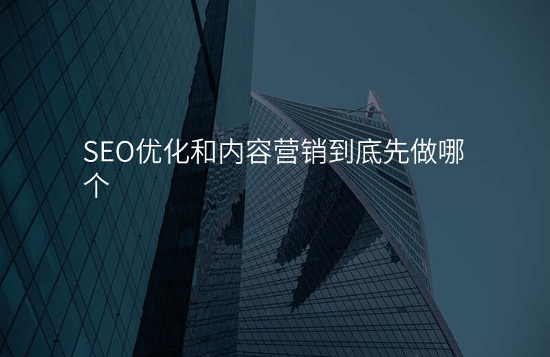 SEO优化和内容营销到底先做哪个