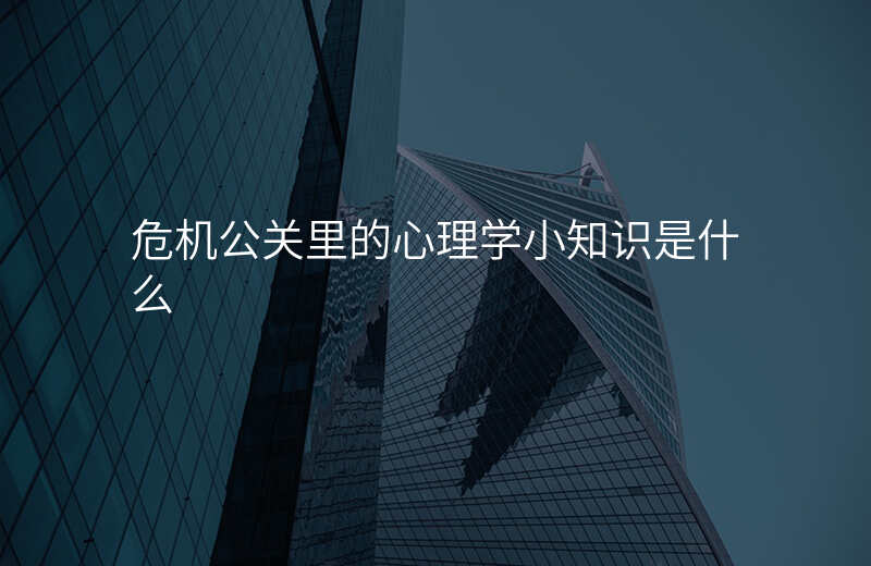 危机公关里的心理学小知识是什么