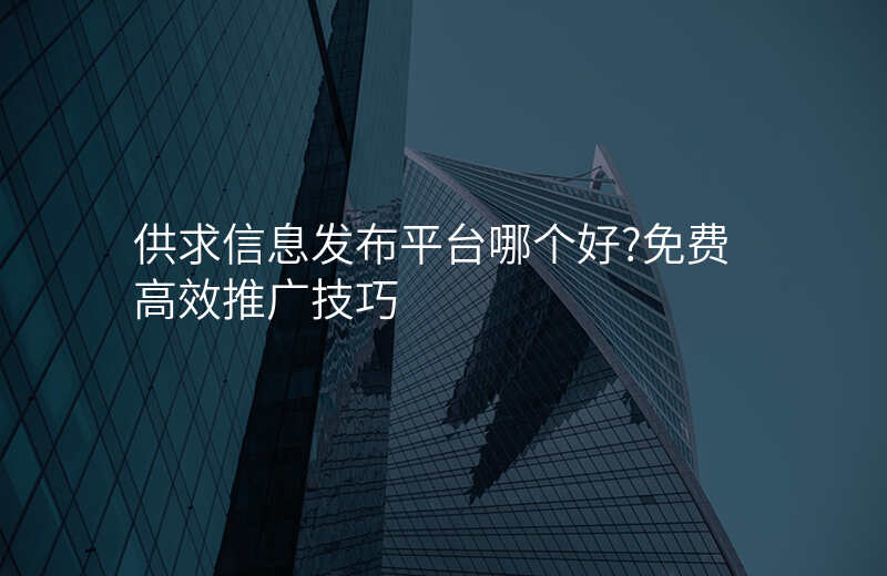 供求信息发布平台哪个好?免费高效推广技巧