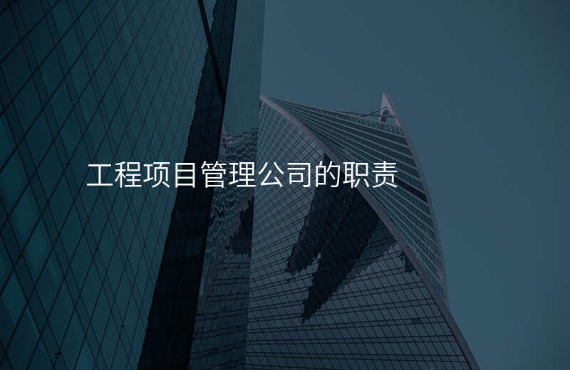 工程项目管理公司的职责